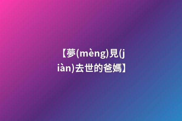 【夢(mèng)見(jiàn)去世的爸媽】