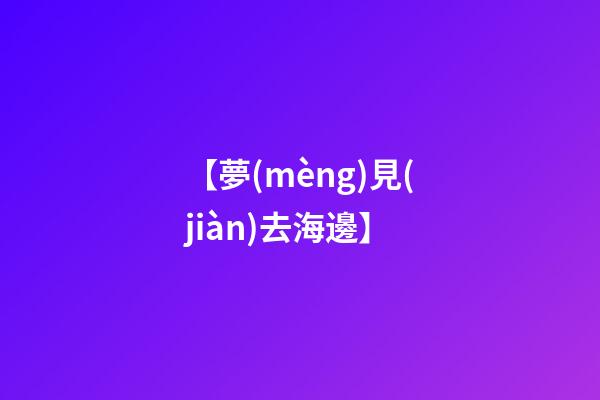 【夢(mèng)見(jiàn)去海邊】