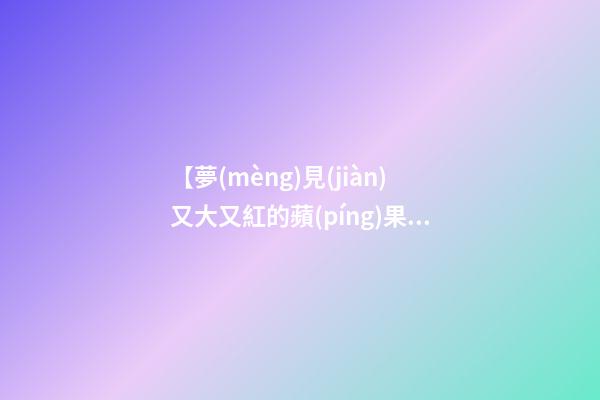 【夢(mèng)見(jiàn)又大又紅的蘋(píng)果】
