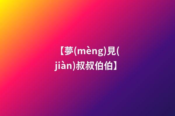 【夢(mèng)見(jiàn)叔叔伯伯】