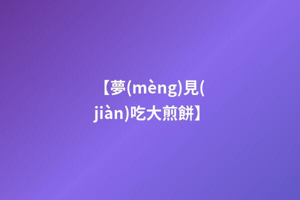 【夢(mèng)見(jiàn)吃大煎餅】