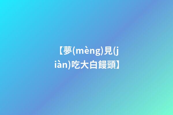 【夢(mèng)見(jiàn)吃大白饅頭】