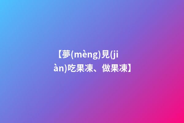 【夢(mèng)見(jiàn)吃果凍、做果凍】