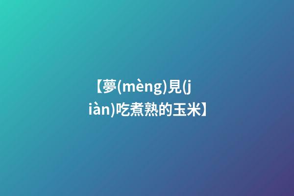 【夢(mèng)見(jiàn)吃煮熟的玉米】