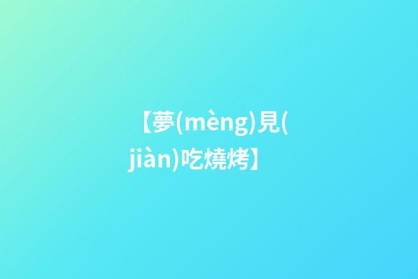 【夢(mèng)見(jiàn)吃燒烤】