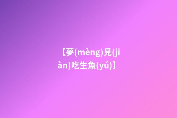 【夢(mèng)見(jiàn)吃生魚(yú)】