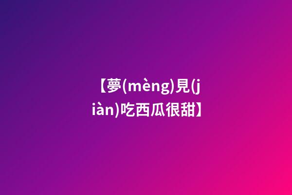 【夢(mèng)見(jiàn)吃西瓜很甜】