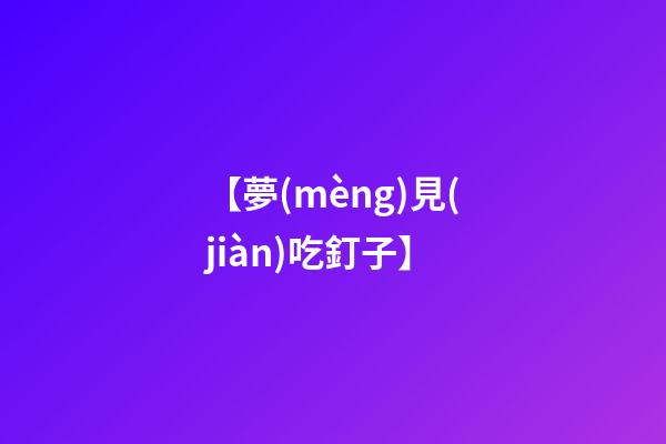 【夢(mèng)見(jiàn)吃釘子】