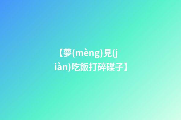 【夢(mèng)見(jiàn)吃飯打碎碟子】
