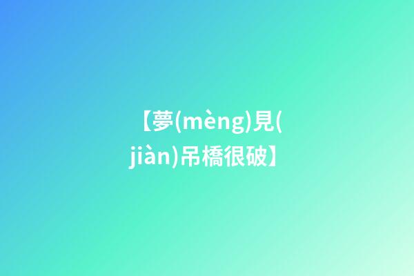【夢(mèng)見(jiàn)吊橋很破】