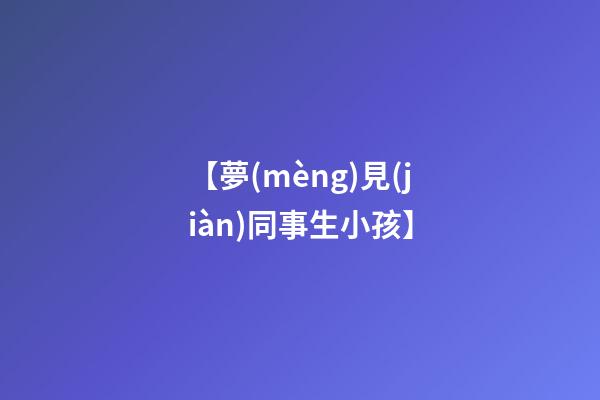 【夢(mèng)見(jiàn)同事生小孩】