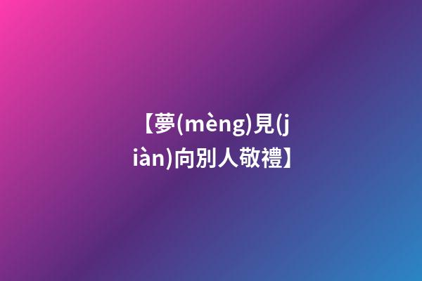 【夢(mèng)見(jiàn)向別人敬禮】