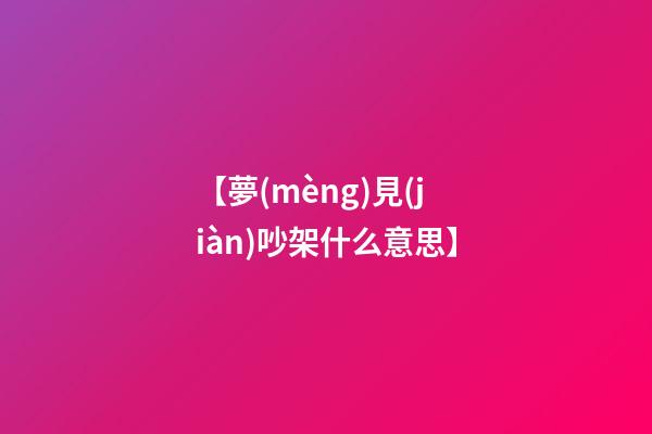 【夢(mèng)見(jiàn)吵架什么意思】