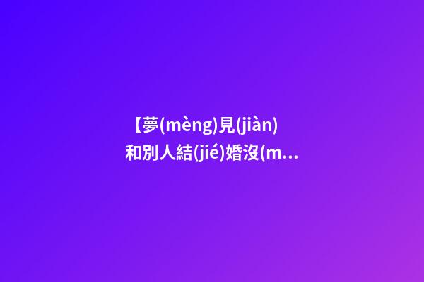 【夢(mèng)見(jiàn)和別人結(jié)婚沒(méi)結(jié)成】