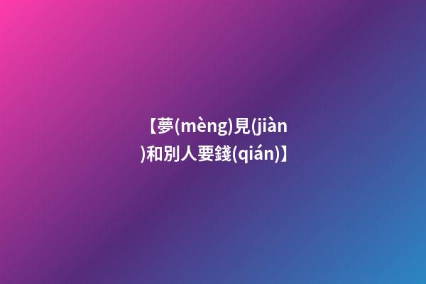 【夢(mèng)見(jiàn)和別人要錢(qián)】