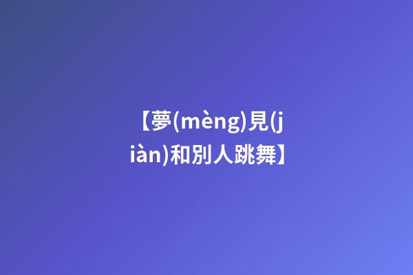 【夢(mèng)見(jiàn)和別人跳舞】