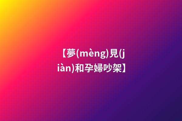 【夢(mèng)見(jiàn)和孕婦吵架】