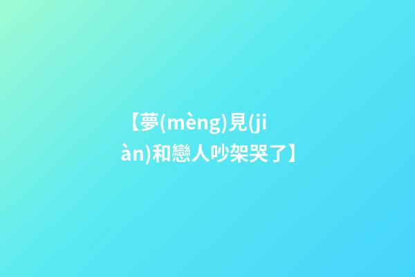 【夢(mèng)見(jiàn)和戀人吵架哭了】