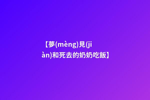 【夢(mèng)見(jiàn)和死去的奶奶吃飯】