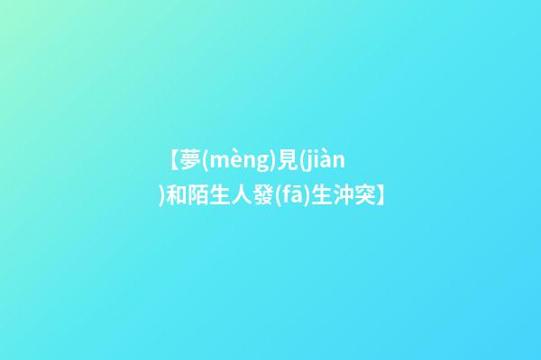 【夢(mèng)見(jiàn)和陌生人發(fā)生沖突】