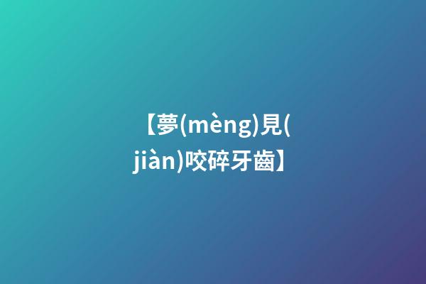【夢(mèng)見(jiàn)咬碎牙齒】
