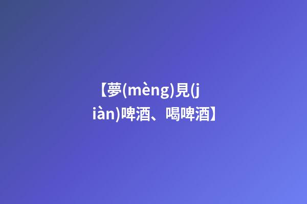 【夢(mèng)見(jiàn)啤酒、喝啤酒】