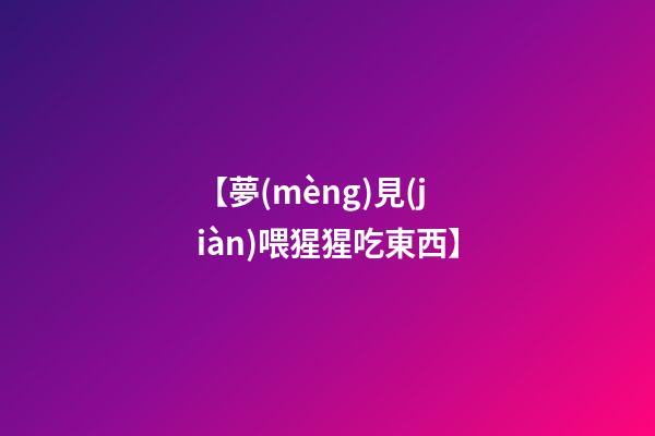 【夢(mèng)見(jiàn)喂猩猩吃東西】