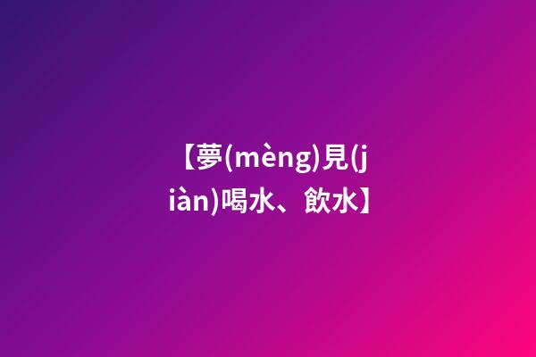 【夢(mèng)見(jiàn)喝水、飲水】