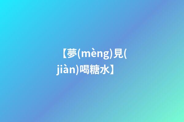 【夢(mèng)見(jiàn)喝糖水】