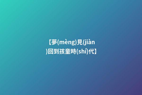 【夢(mèng)見(jiàn)回到孩童時(shí)代】