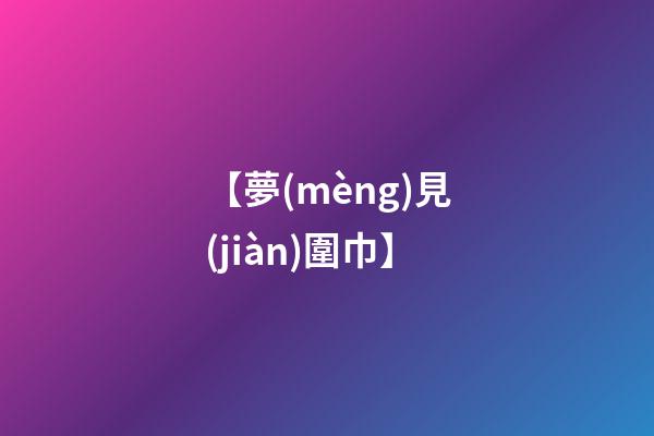 【夢(mèng)見(jiàn)圍巾】