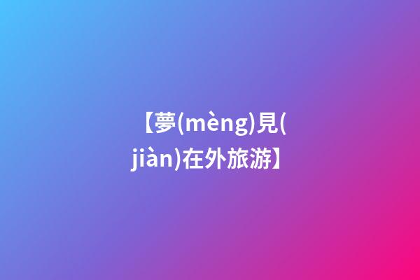 【夢(mèng)見(jiàn)在外旅游】