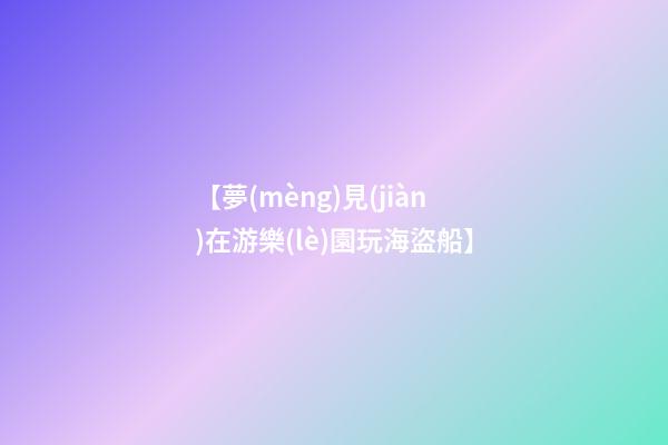 【夢(mèng)見(jiàn)在游樂(lè)園玩海盜船】