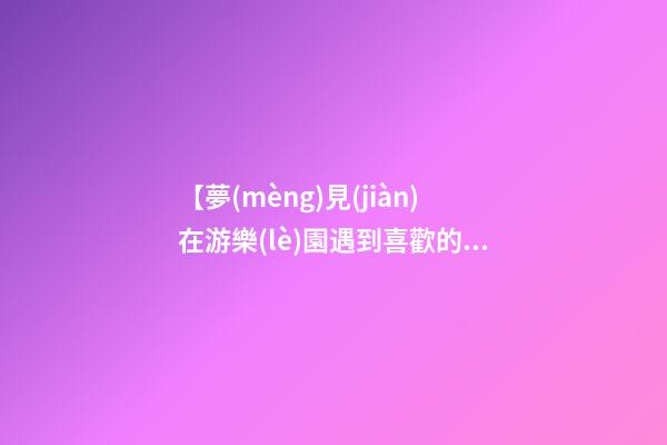 【夢(mèng)見(jiàn)在游樂(lè)園遇到喜歡的人】