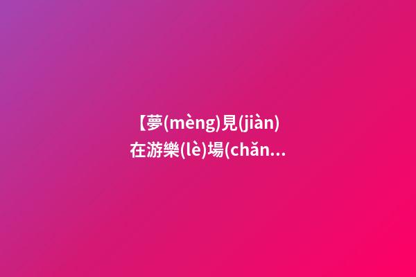 【夢(mèng)見(jiàn)在游樂(lè)場(chǎng)被老虎追】
