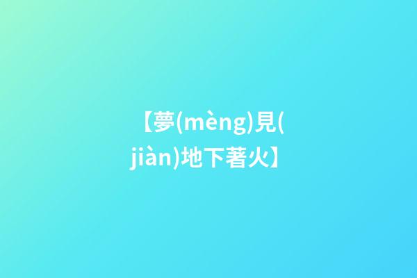 【夢(mèng)見(jiàn)地下著火】