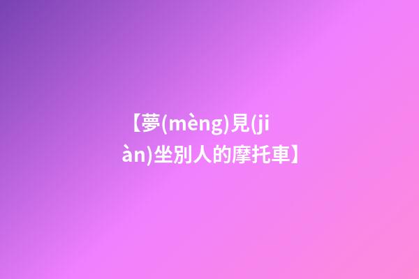 【夢(mèng)見(jiàn)坐別人的摩托車】