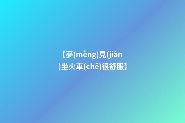 【夢(mèng)見(jiàn)坐火車(chē)很舒服】