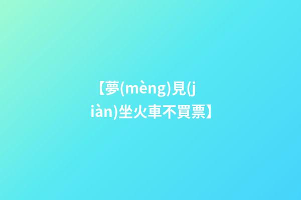 【夢(mèng)見(jiàn)坐火車不買票】