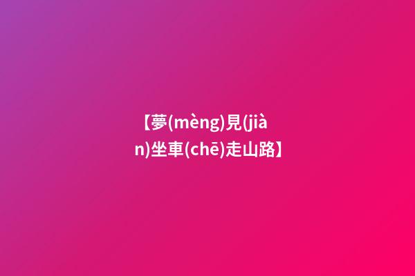 【夢(mèng)見(jiàn)坐車(chē)走山路】