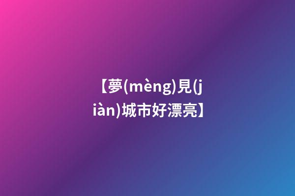 【夢(mèng)見(jiàn)城市好漂亮】