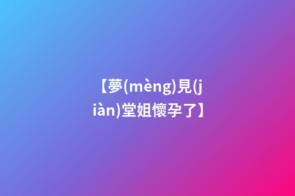 【夢(mèng)見(jiàn)堂姐懷孕了】