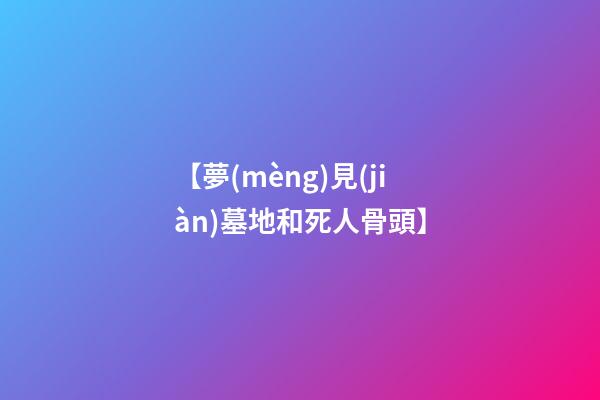 【夢(mèng)見(jiàn)墓地和死人骨頭】