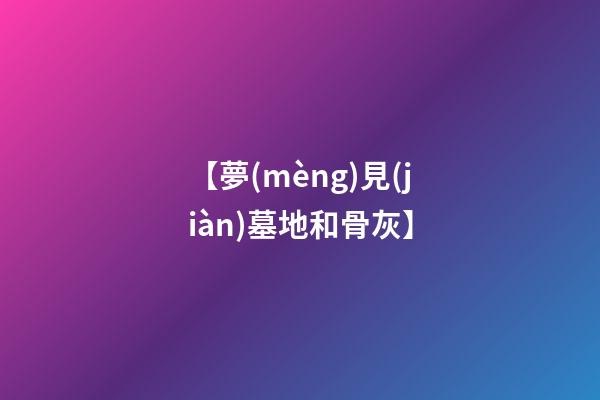【夢(mèng)見(jiàn)墓地和骨灰】