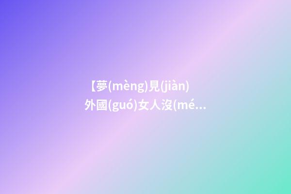 【夢(mèng)見(jiàn)外國(guó)女人沒(méi)穿衣服】