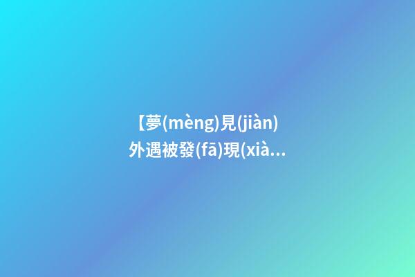 【夢(mèng)見(jiàn)外遇被發(fā)現(xiàn)】