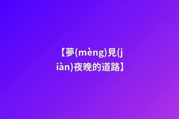 【夢(mèng)見(jiàn)夜晚的道路】
