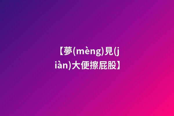 【夢(mèng)見(jiàn)大便擦屁股】