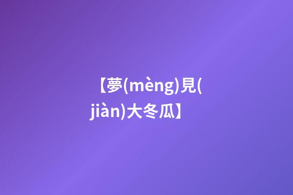 【夢(mèng)見(jiàn)大冬瓜】
