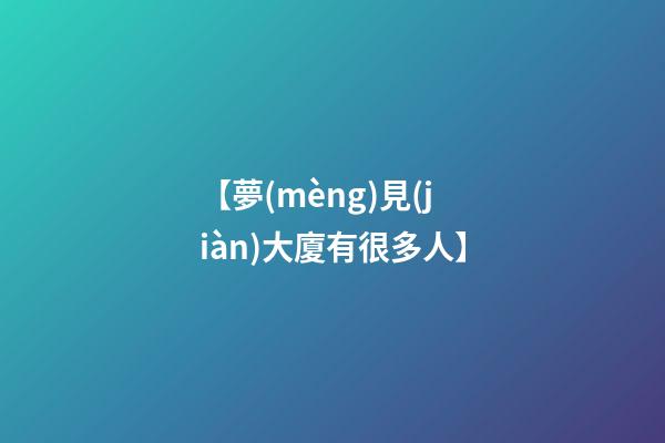 【夢(mèng)見(jiàn)大廈有很多人】
